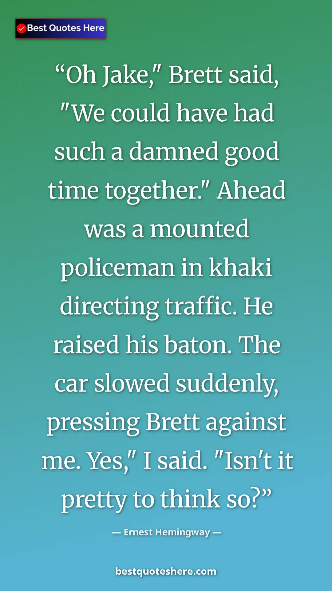 Pinterest quote poster by Ernest Hemingway: "Oh Jake," Brett said, "We could have had such a damned good..."