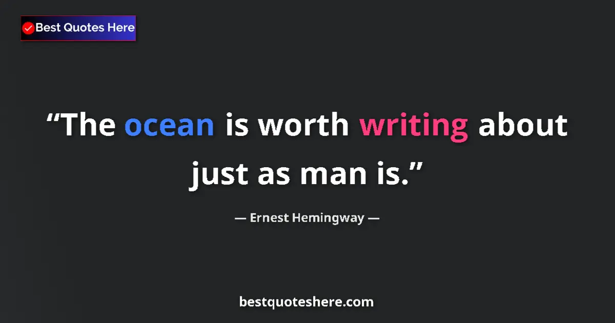 Quote by Ernest Hemingway: The ocean is worth writing about just as man is....