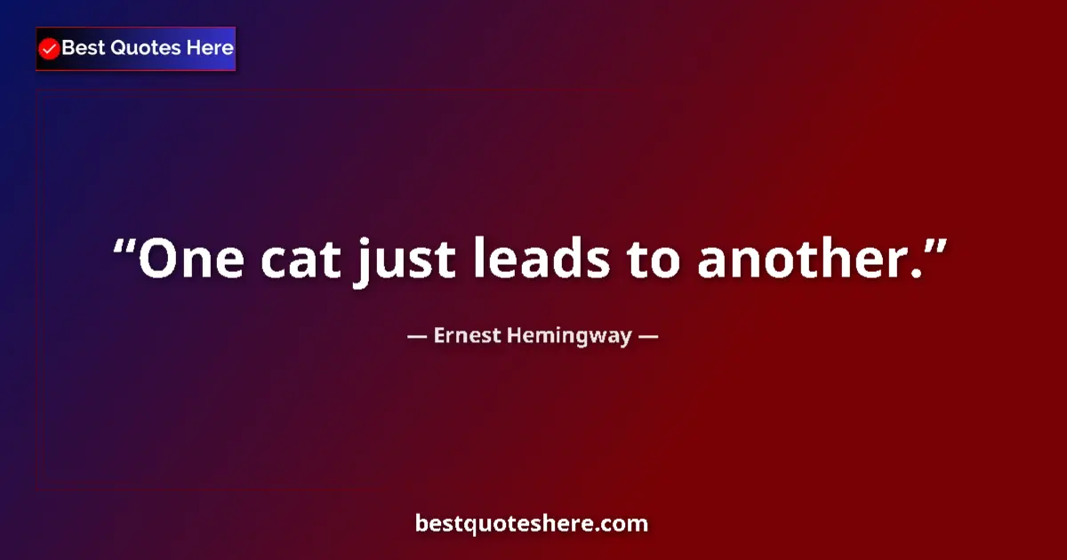 Image for the quote by Ernest Hemingway: One cat just leads to another....