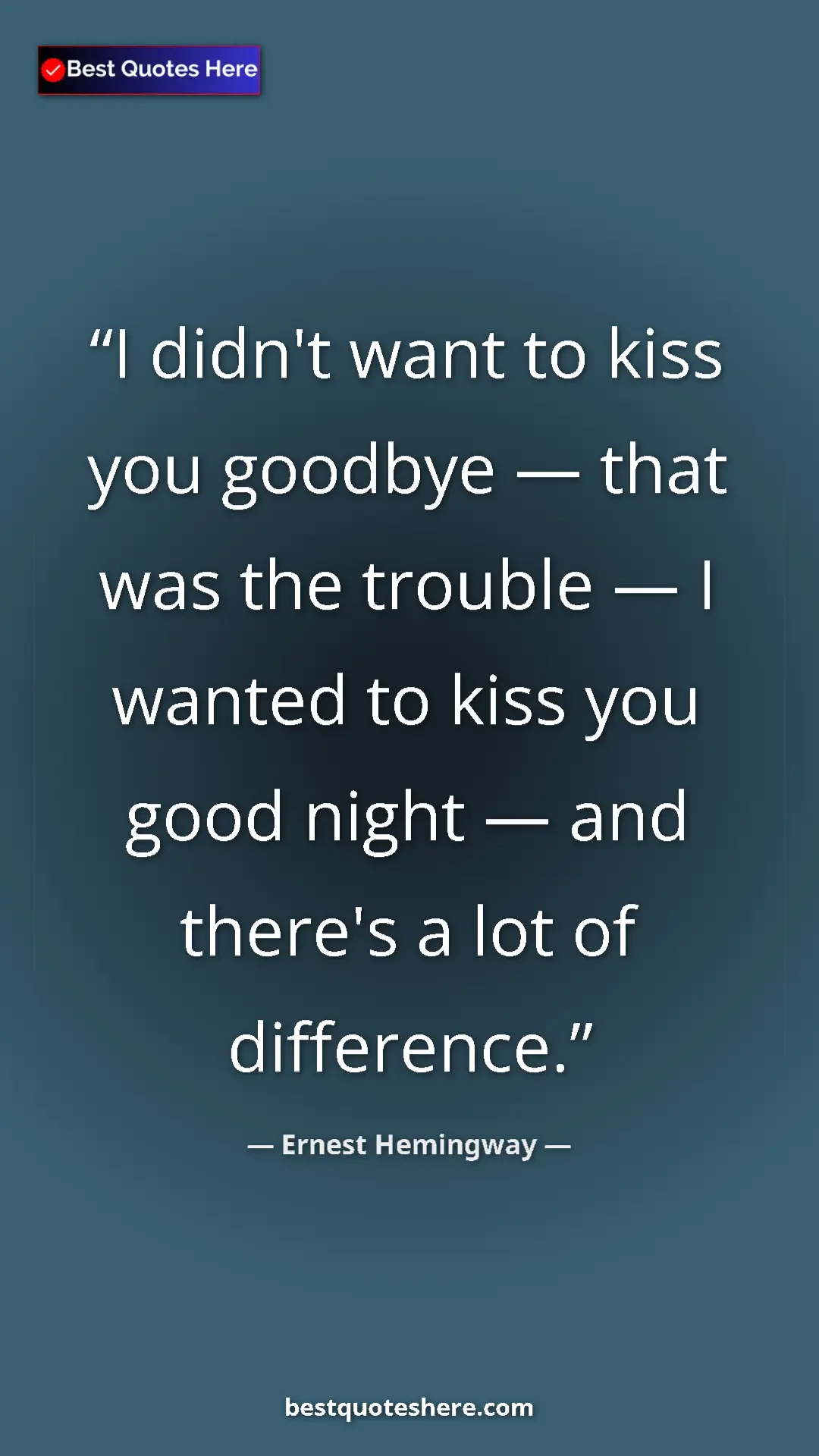 Pinterest quote poster by Ernest Hemingway: "I didn't want to kiss you goodbye — that was the trouble —..."