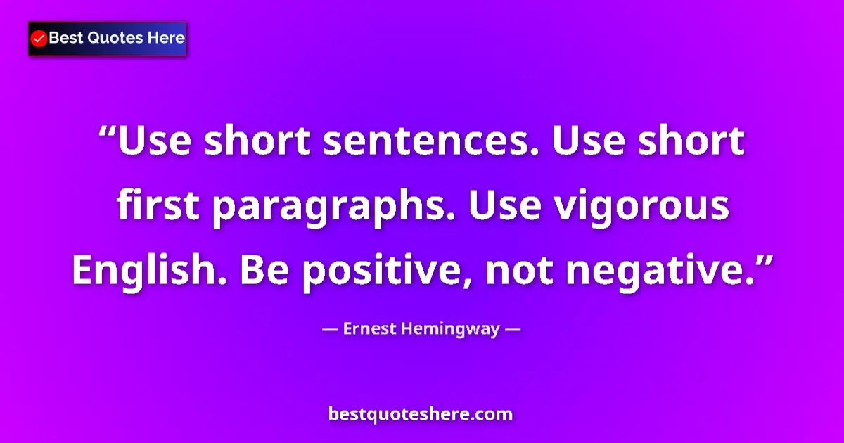 Quote by Ernest Hemingway: Use short sentences. Use short first paragraphs. Use vigorous English. Be positive, not negative....