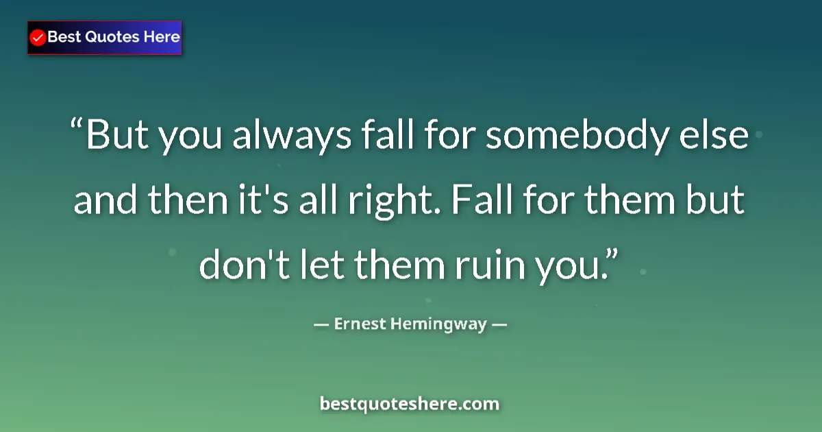 Quote by Ernest Hemingway: But you always fall for somebody else and then it's all right. Fall for them but don't let them ruin...