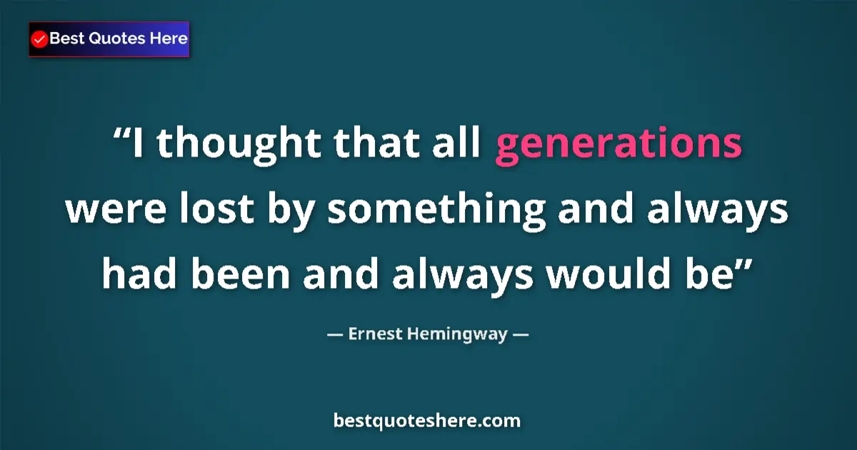 Quote by Ernest Hemingway: I thought that all generations were lost by something and always had been and always would be...