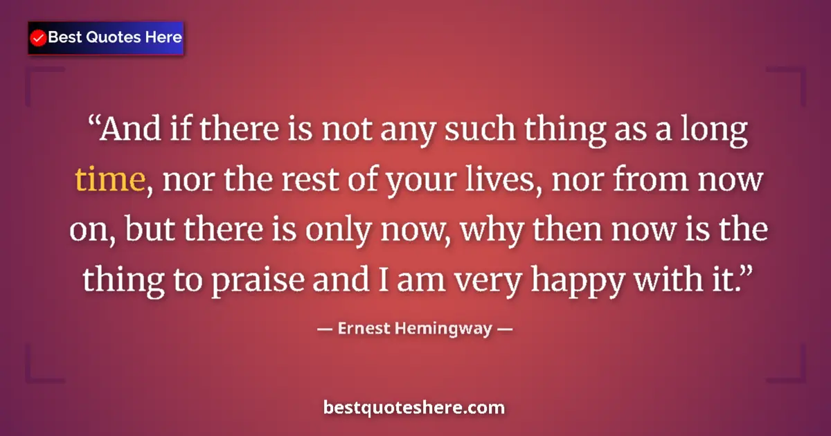 Quote by Ernest Hemingway: And if there is not any such thing as a long time, nor the rest of your lives, nor from now on, but ...