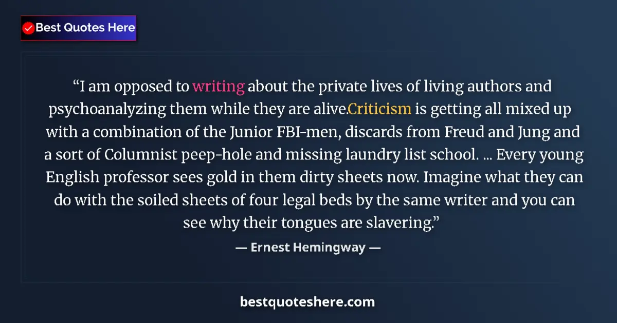 Quote by Ernest Hemingway: I am opposed to writing about the private lives of living authors and psychoanalyzing them while the...