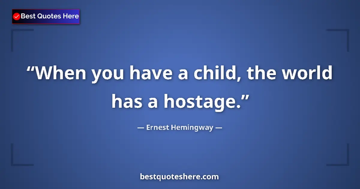 Quote by Ernest Hemingway: When you have a child, the world has a hostage....