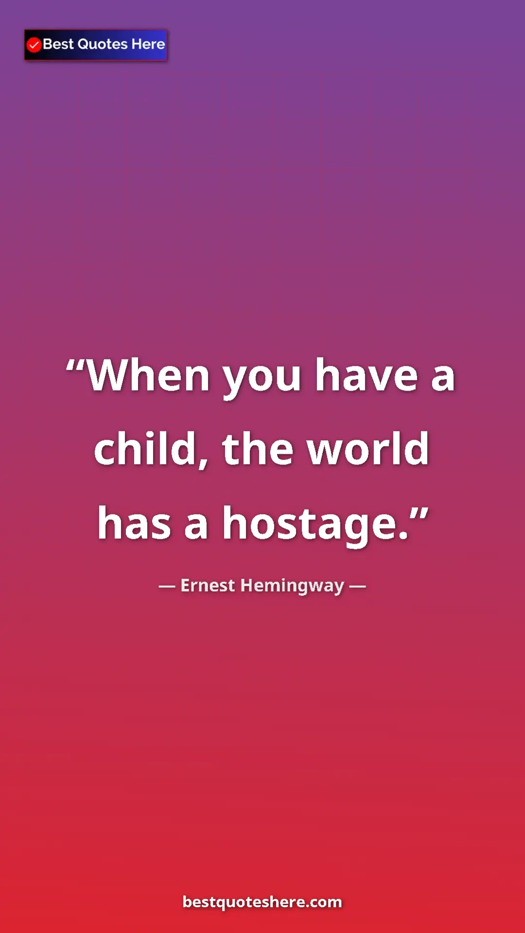 Ernest Hemingway Quote Card: "When you have a child, the world has a hostage." Pinterest quote poster by Ernest Hemingway: "When you have a child, the world has a hostage."