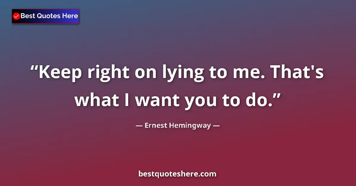 Quote by Ernest Hemingway: Keep right on lying to me. That's what I want you