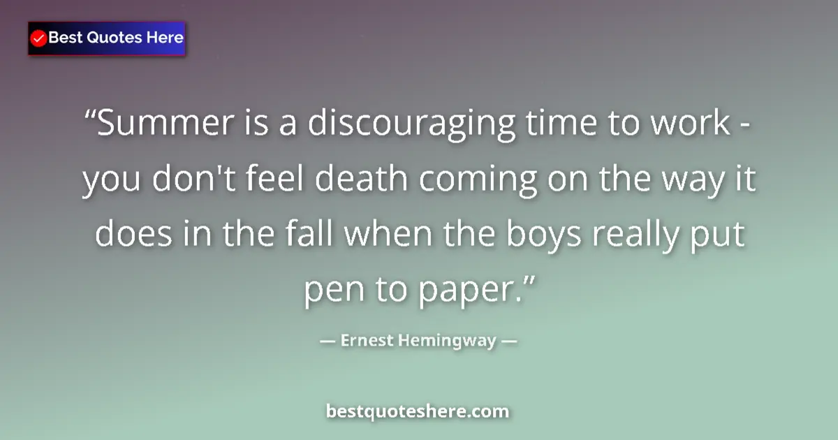 Quote by Ernest Hemingway: Summer is a discouraging time to work - you don't feel death coming on the way it does in the fall w...