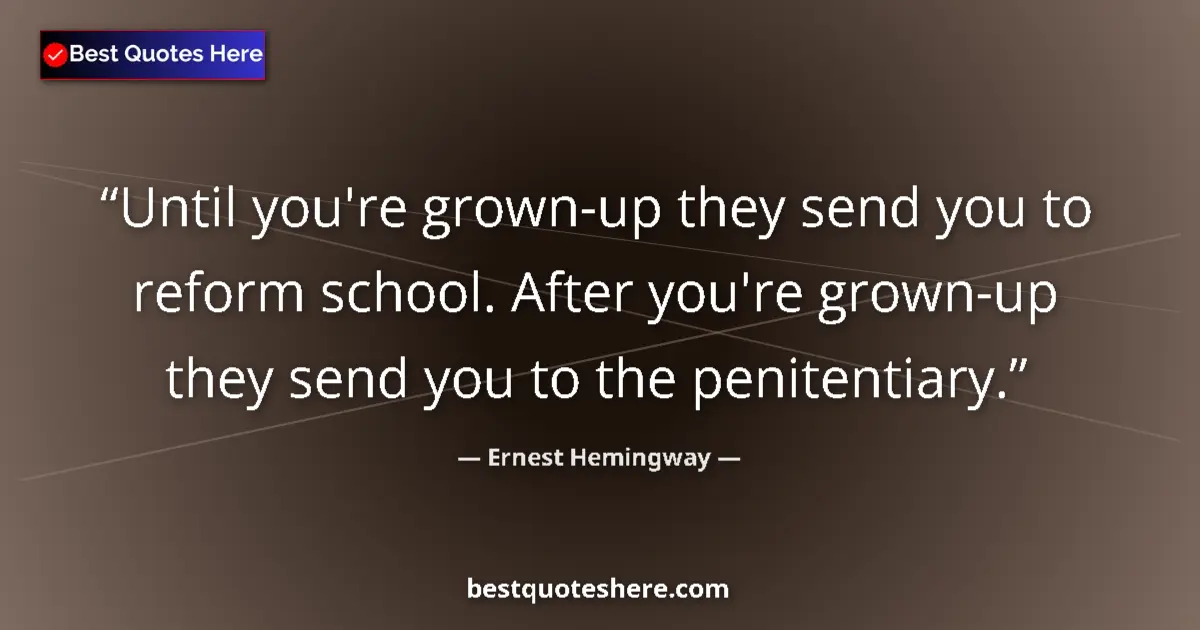 Quote by Ernest Hemingway: Until you're grown-up they send you to reform school. After you're grown-up they send you to the pen...