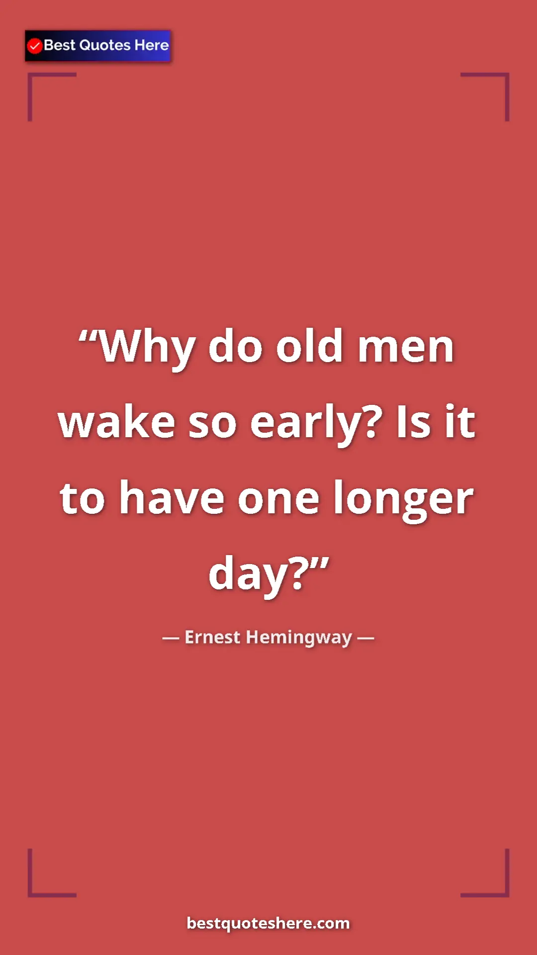 Ernest Hemingway Quote Card: "Why do old men wake so early? Is it to have one longer day?" Pinterest quote poster by Ernest Hemingway: "Why do old men wake so early? Is it to have one longer day?"