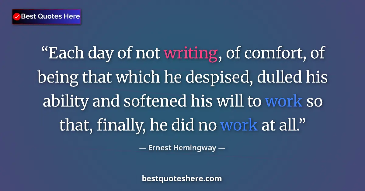 Ernest Hemingway quote: "Each day of not writing, of comfort, of being that which he..."