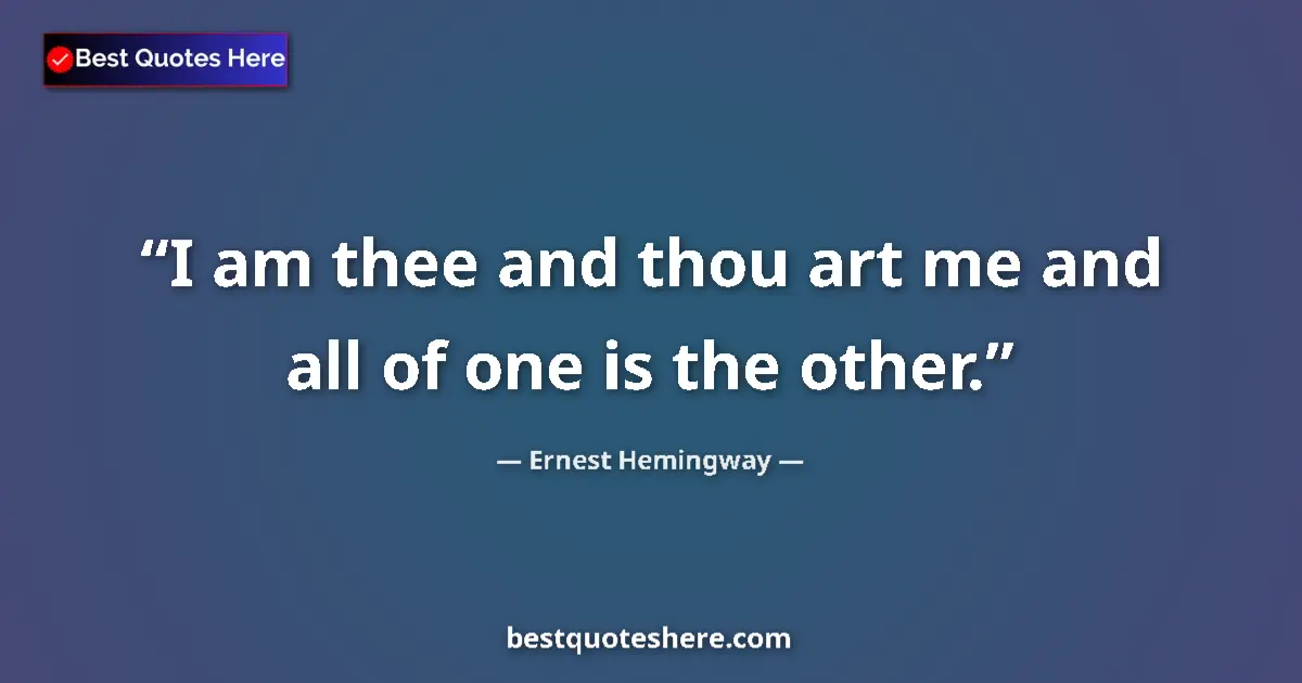 Quote by Ernest Hemingway: I am thee and thou art me and all of one is the other....