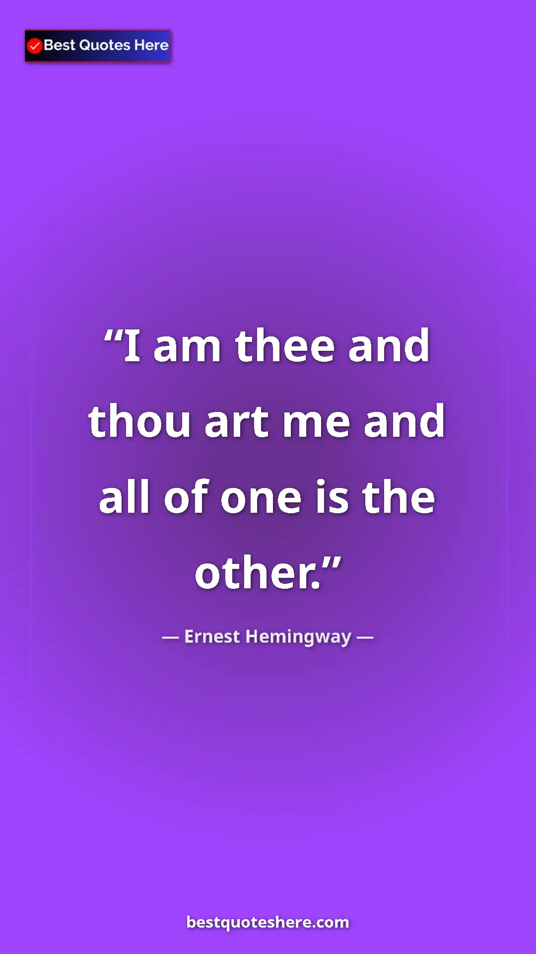 Ernest Hemingway Quote Card: "I am thee and thou art me and all of one is the other." Pinterest quote poster by Ernest Hemingway: "I am thee and thou art me and all of one is the other."