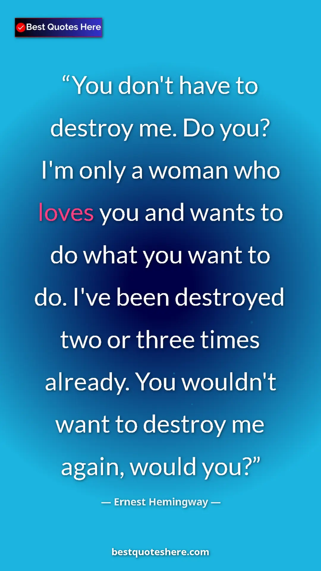 Ernest Hemingway Quote Card: "You don't have to destroy me. Do you? I'm only a woman who..." Pinterest quote poster by Ernest Hemingway: "You don't have to destroy me. Do you? I'm only a woman who..."