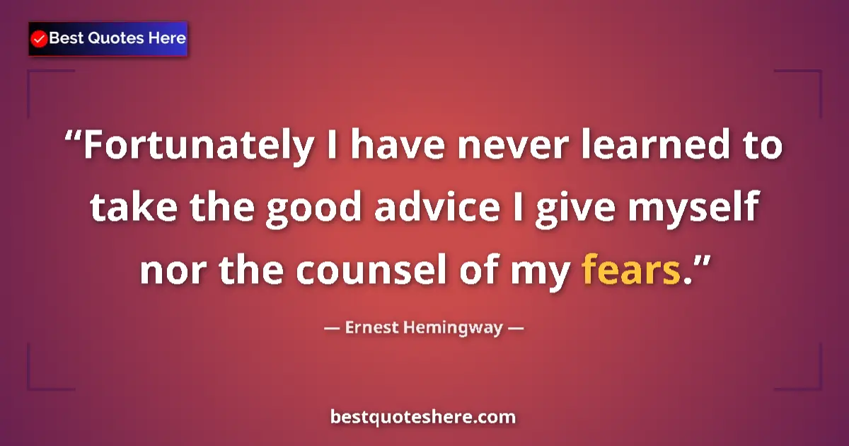 Quote by Ernest Hemingway: Fortunately I have never learned to take the good advice I give myself nor the counsel of my fears....