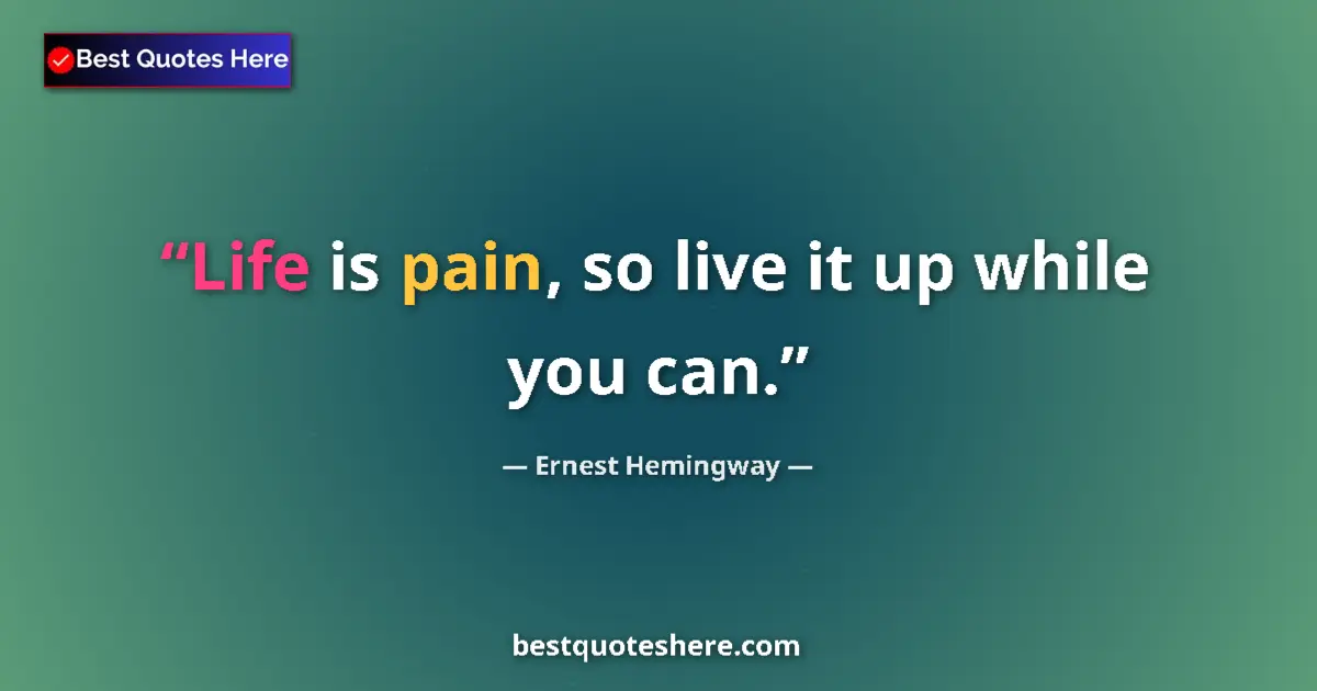 Quote by Ernest Hemingway: Life is pain, so live it up while you can....