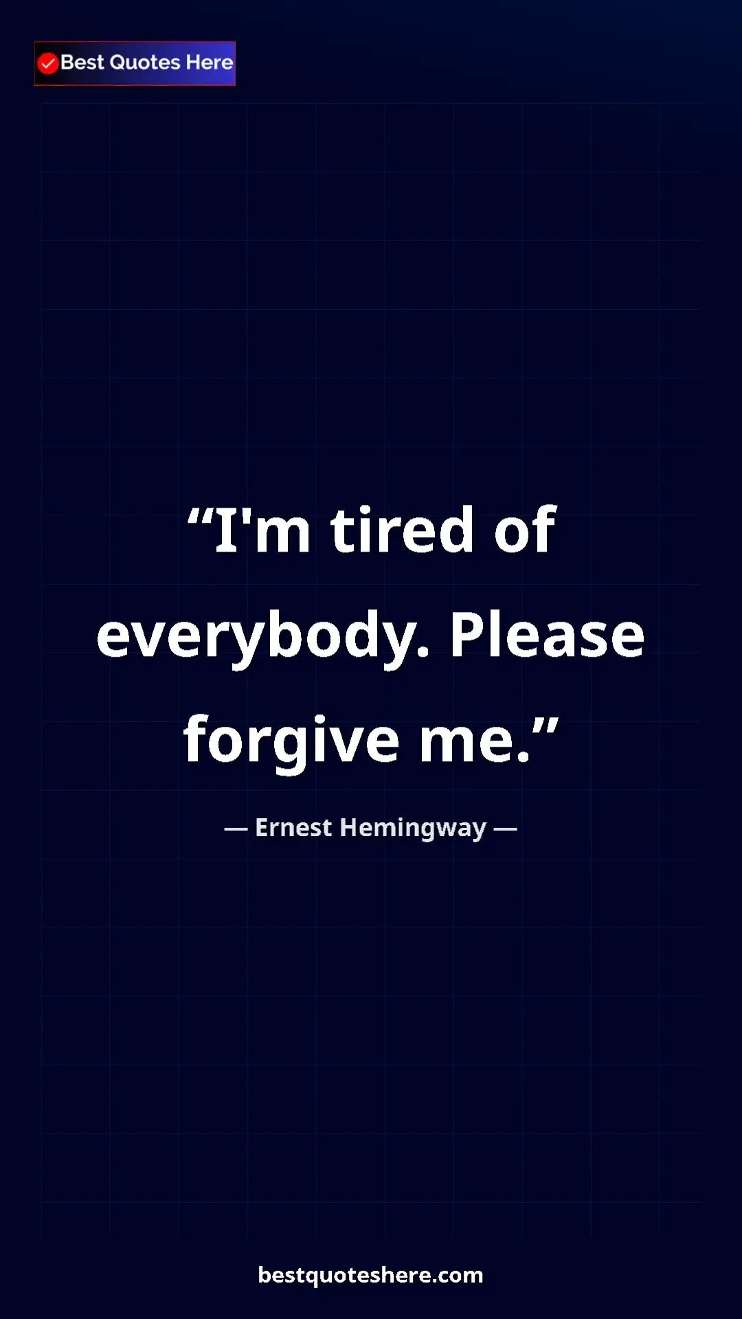 Ernest Hemingway Quote Card: "I'm tired of everybody. Please forgive me." Pinterest quote poster by Ernest Hemingway: "I'm tired of everybody. Please forgive me."