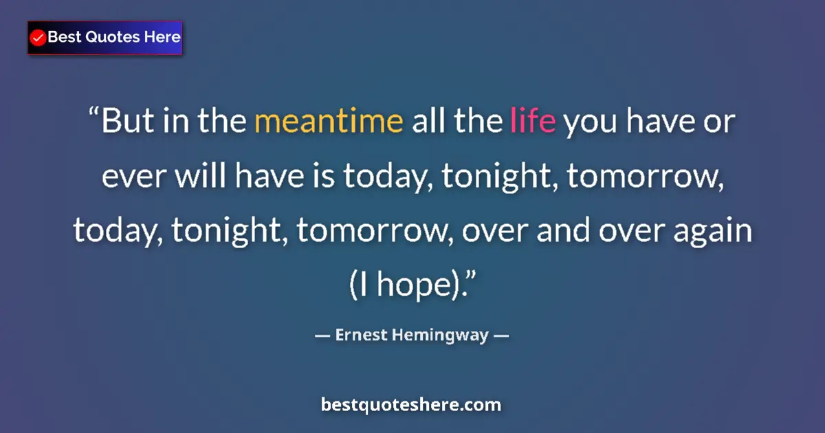 Quote by Ernest Hemingway: But in the meantime all the life you have or ever will have is today, tonight, tomorrow, today, toni...