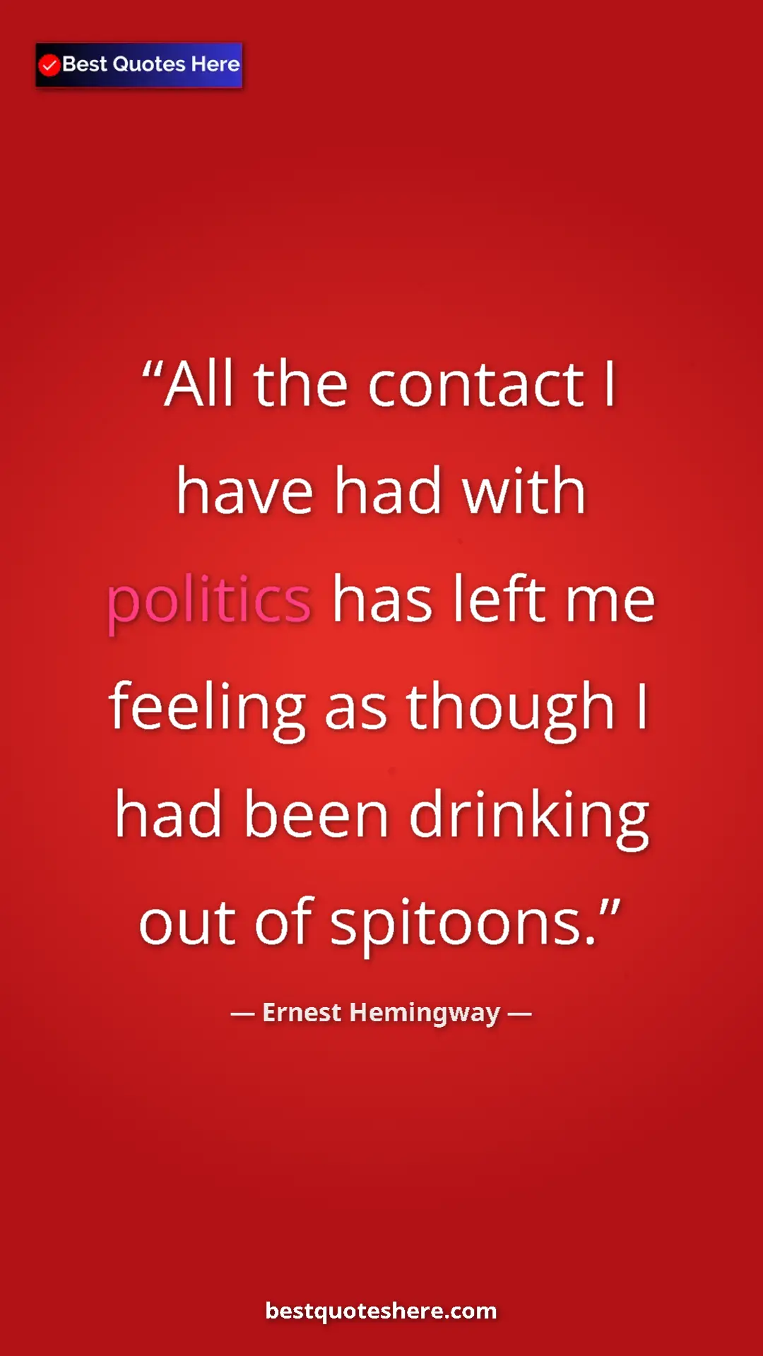 Ernest Hemingway Quote Card: "All the contact I have had with politics has left me..." Pinterest quote poster by Ernest Hemingway: "All the contact I have had with politics has left me..."