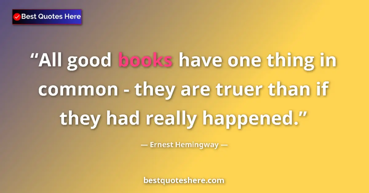 Quote by Ernest Hemingway: All good books have one thing in common - they are truer than if they had really happened....