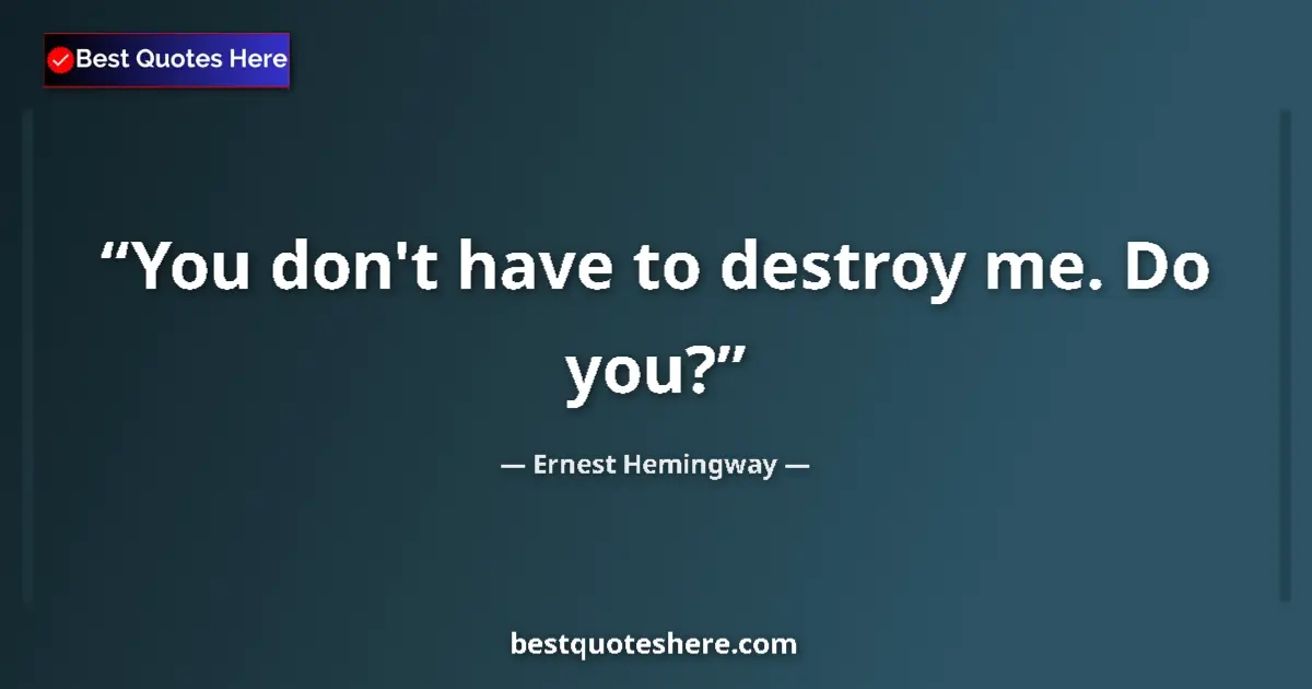 Quote by Ernest Hemingway: You don't have to destroy me. Do you?...