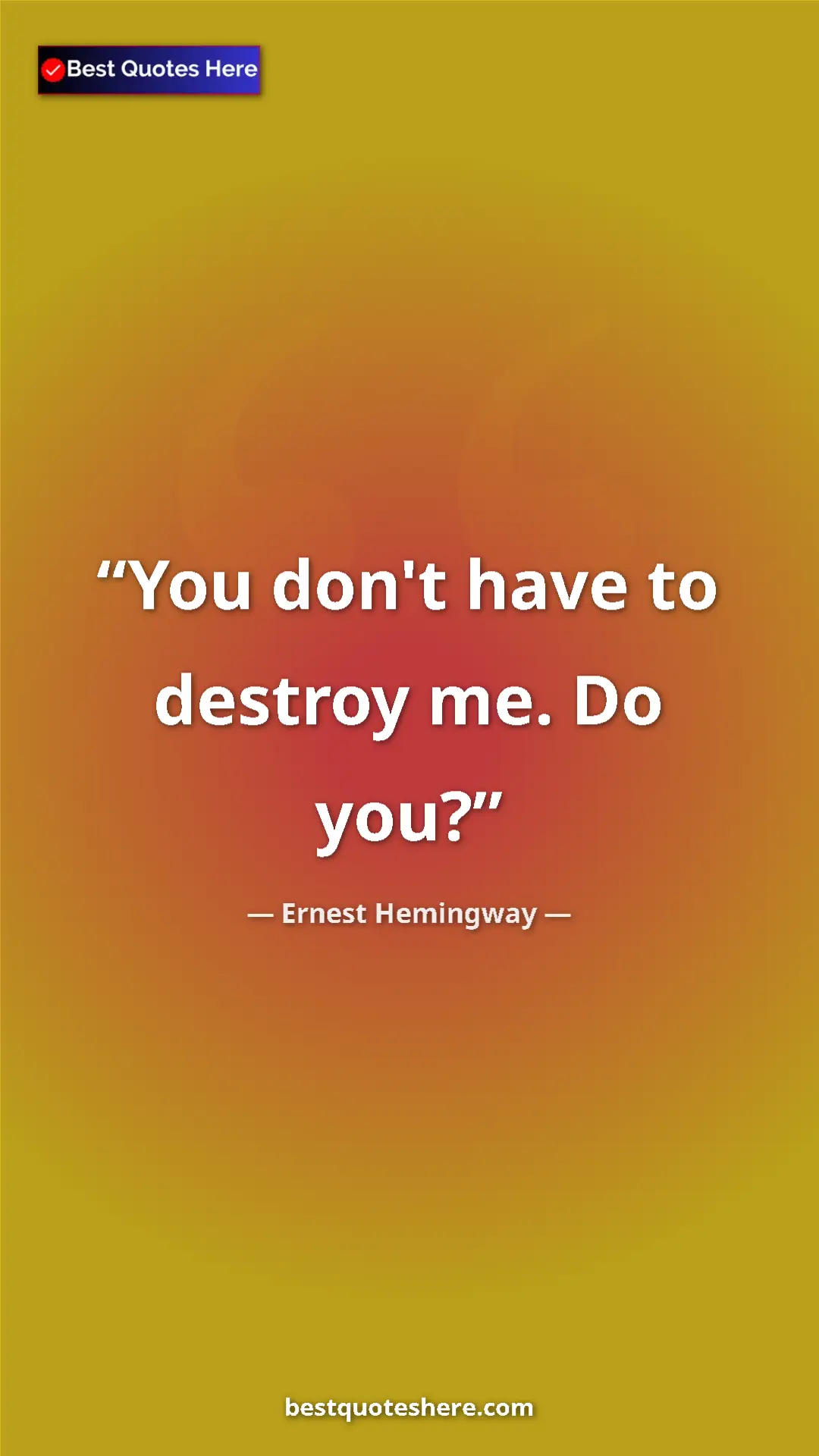 Ernest Hemingway Quote Card: "You don't have to destroy me. Do you?" Pinterest quote poster by Ernest Hemingway: "You don't have to destroy me. Do you?"
