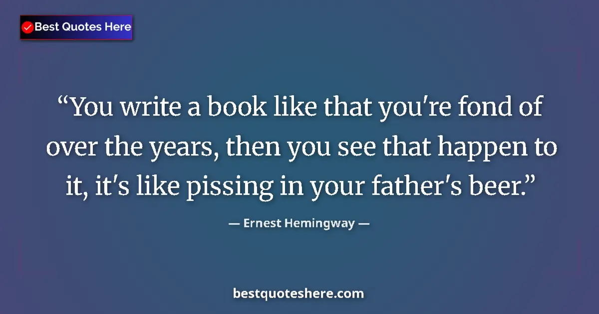 Quote by Ernest Hemingway: You write a book like that you're fond of over the years, then you see that happen to it, it's like ...