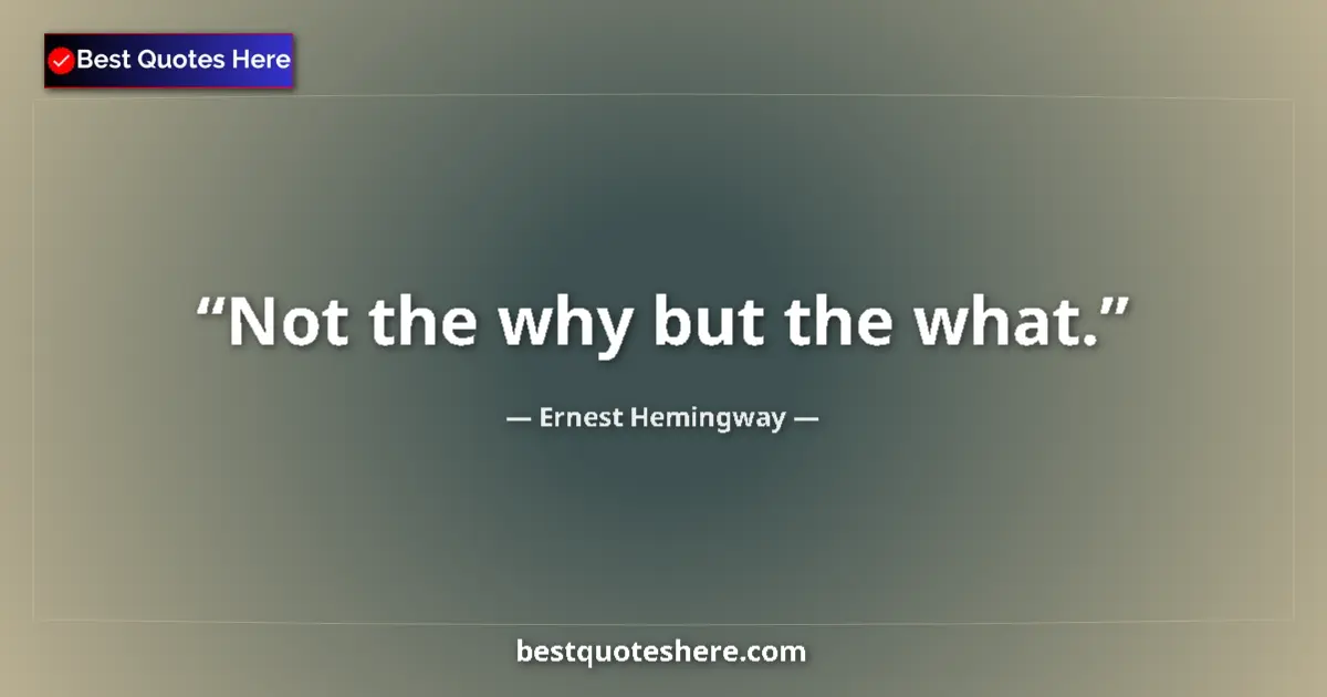Quote by Ernest Hemingway: Not the why but the what....