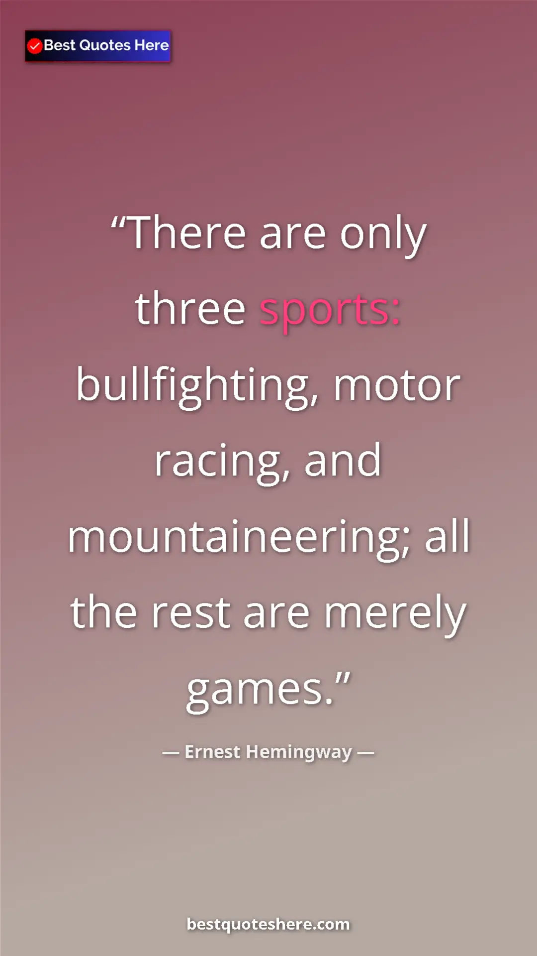 Ernest Hemingway Quote Card: "There are only three sports: bullfighting, motor racing,..." Pinterest quote poster by Ernest Hemingway: "There are only three sports: bullfighting, motor racing,..."