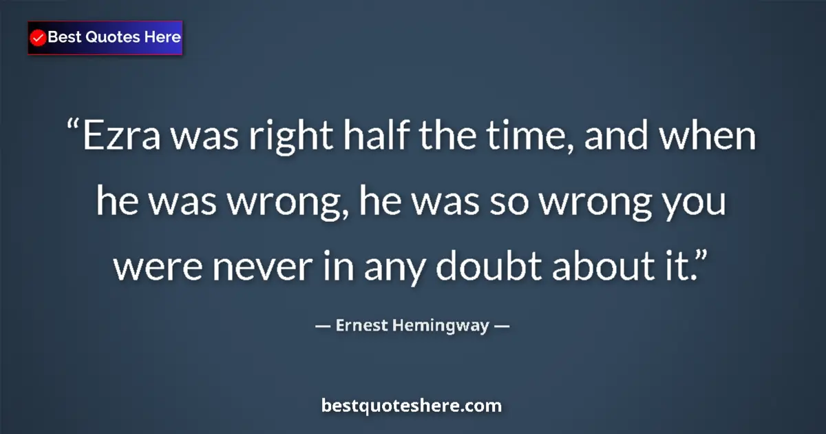 Quote by Ernest Hemingway: Ezra was right half the time, and when he was wron