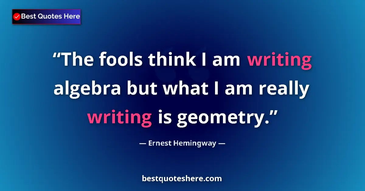Quote by Ernest Hemingway: The fools think I am writing algebra but what I am really writing is geometry....