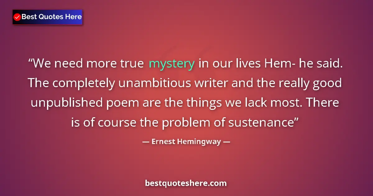 Quote by Ernest Hemingway: We need more true mystery in our lives Hem- he said. The completely unambitious writer and the reall...