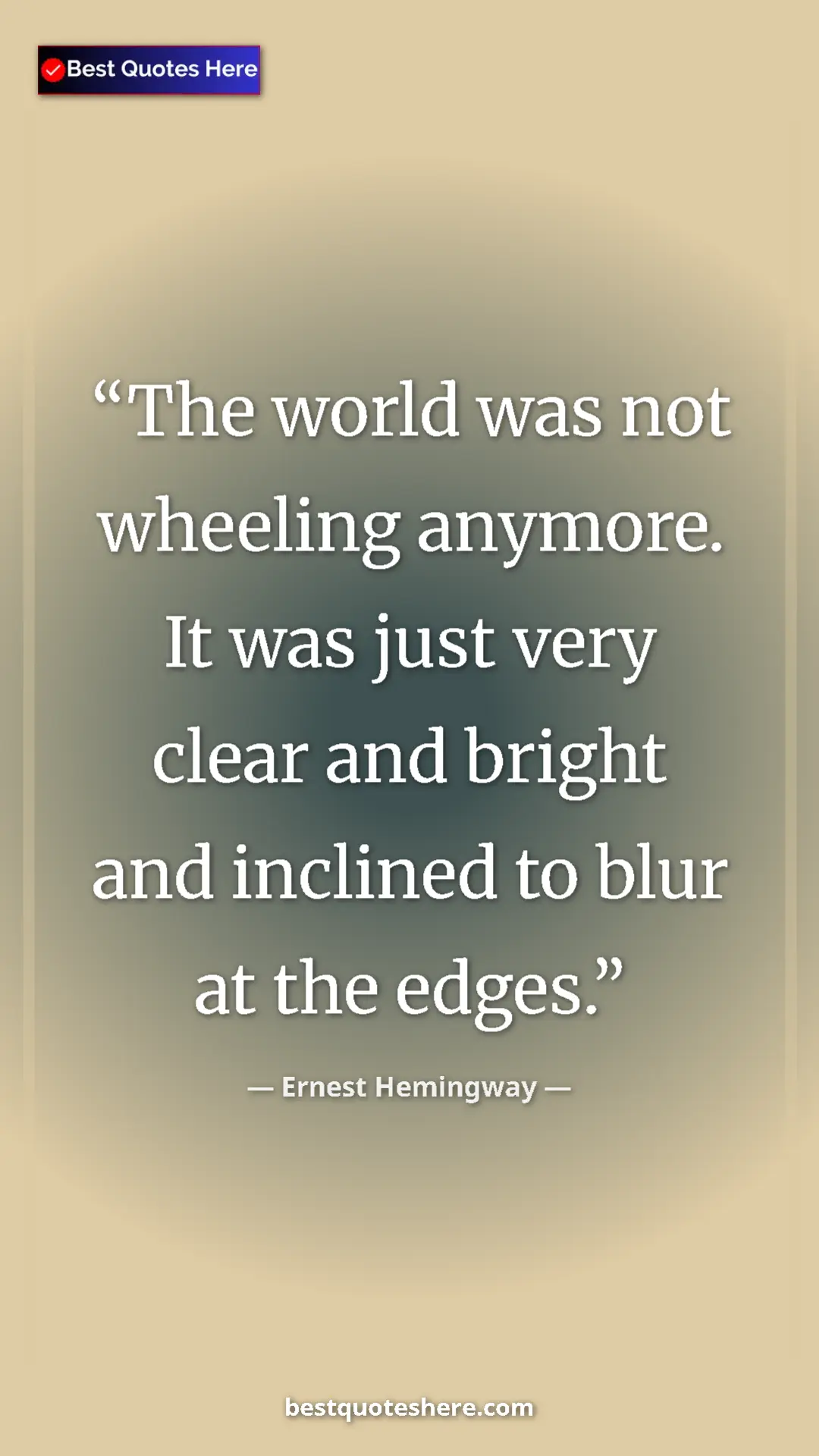 Ernest Hemingway Quote Card: "The world was not wheeling anymore. It was just very clear..." Pinterest quote poster by Ernest Hemingway: "The world was not wheeling anymore. It was just very clear..."