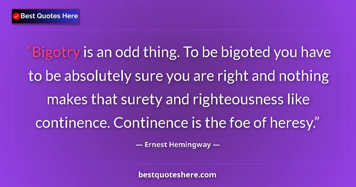 Quote by Ernest Hemingway: Bigotry is an odd thing. To be bigoted you have to be absolutely sure you are right and nothing make...