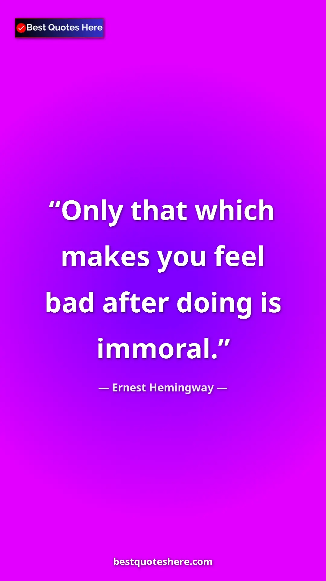 Ernest Hemingway Quote Card: "Only that which makes you feel bad after doing is immoral." Pinterest quote poster by Ernest Hemingway: "Only that which makes you feel bad after doing is immoral."