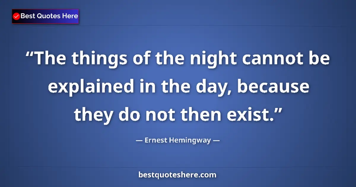 Quote by Ernest Hemingway: The things of the night cannot be explained in the day, because they do not then exist....