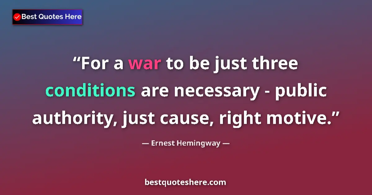 Quote by Ernest Hemingway: For a war to be just three conditions are necessary - public authority, just cause, right motive....