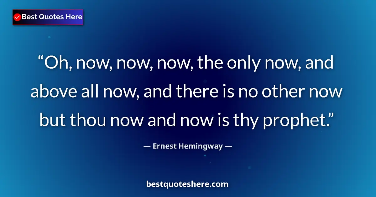Ernest Hemingway Quote: "Oh, now, now, now, the only now, and above all now, and..." Ernest Hemingway quote: "Oh, now, now, now, the only now, and above all now, and..."