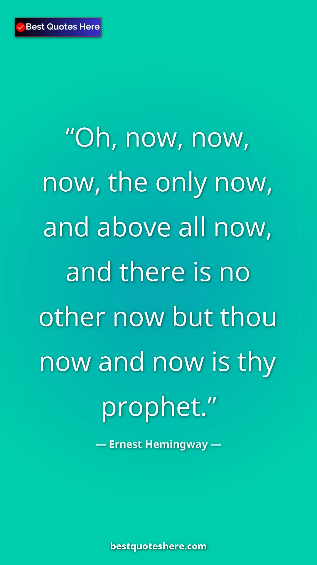Ernest Hemingway Quote Card: "Oh, now, now, now, the only now, and above all now, and..." Pinterest quote poster by Ernest Hemingway: "Oh, now, now, now, the only now, and above all now, and..."