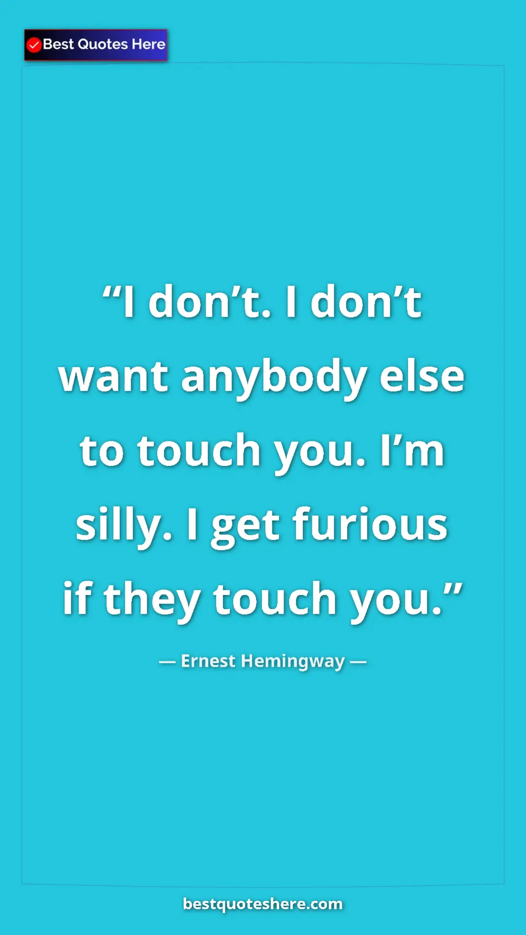 Pinterest quote poster by Ernest Hemingway: "I don’t. I don’t want anybody else to touch you. I’m silly...."