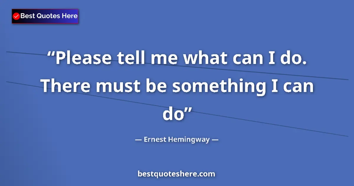 Quote by Ernest Hemingway: Please tell me what can I do. There must be someth