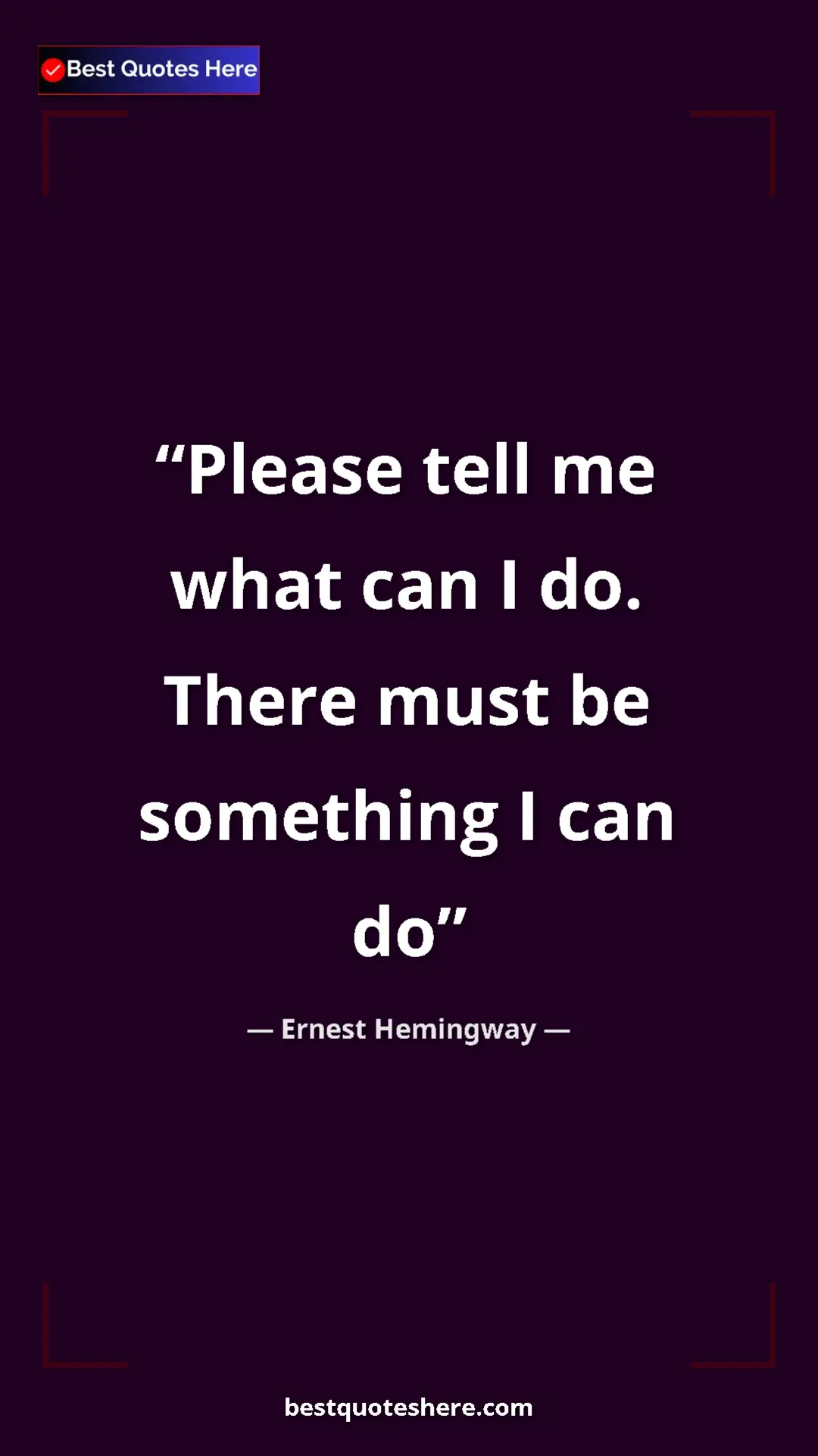 Pinterest quote poster by Ernest Hemingway: "Please tell me what can I do. There must be something I can..."