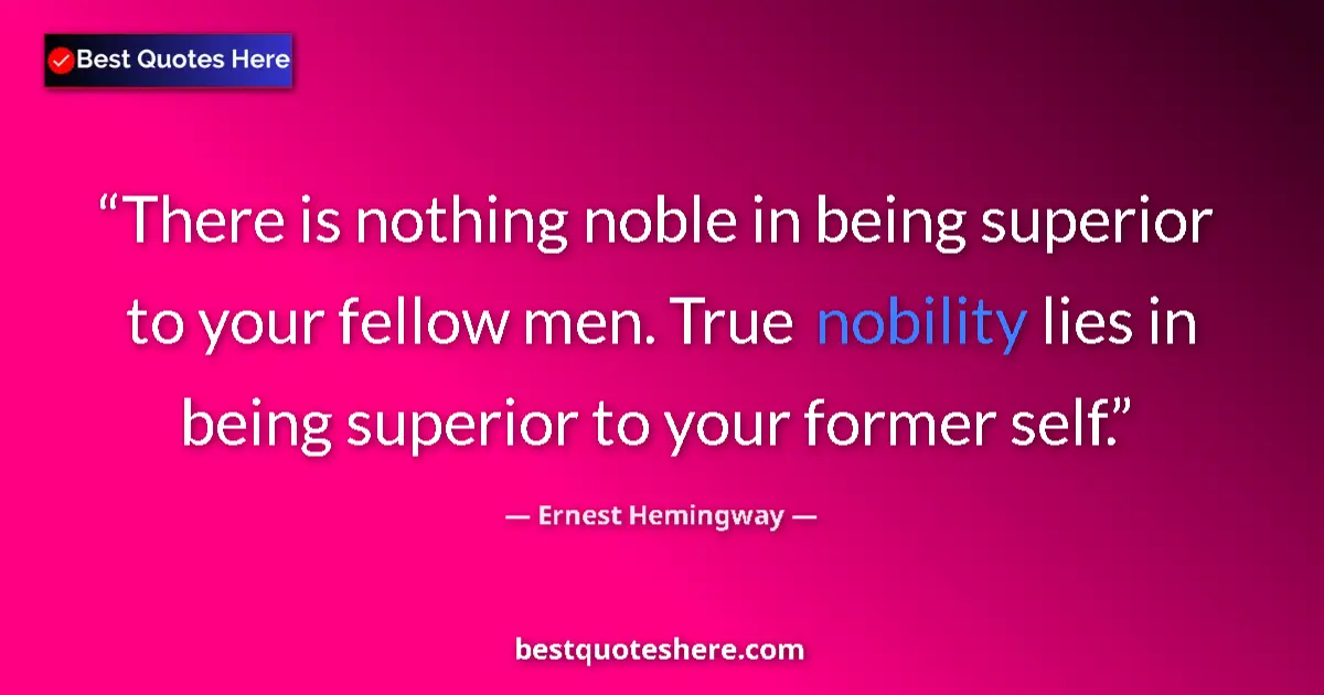 Quote by Ernest Hemingway: There is nothing noble in being superior to your fellow men. True nobility lies in being superior to...
