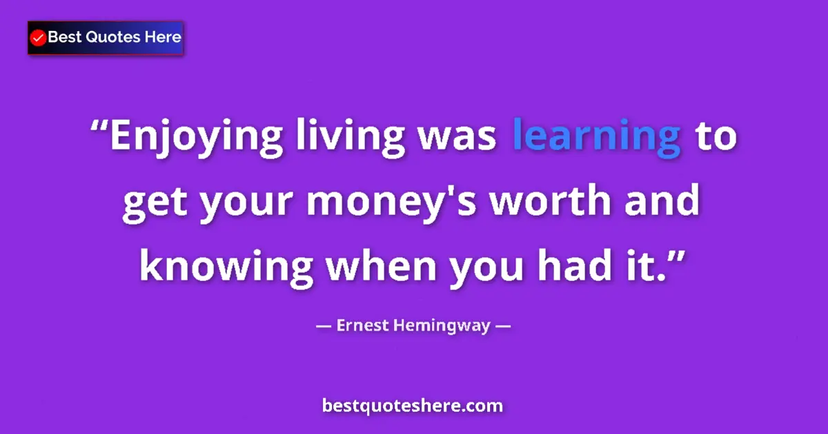 Ernest Hemingway Quote: "Enjoying living was learning to get your money's worth and..." Ernest Hemingway quote: "Enjoying living was learning to get your money's worth and..."
