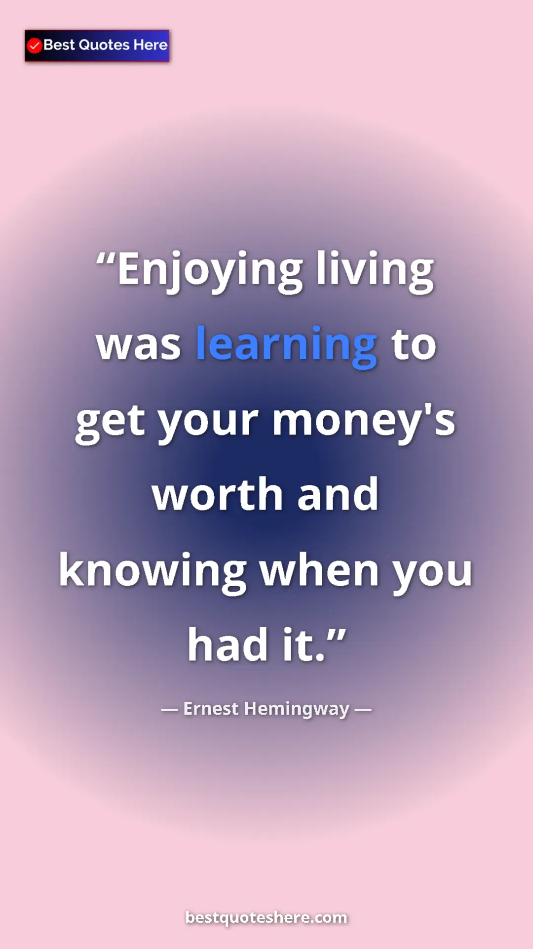 Ernest Hemingway Quote Card: "Enjoying living was learning to get your money's worth and..." Pinterest quote poster by Ernest Hemingway: "Enjoying living was learning to get your money's worth and..."