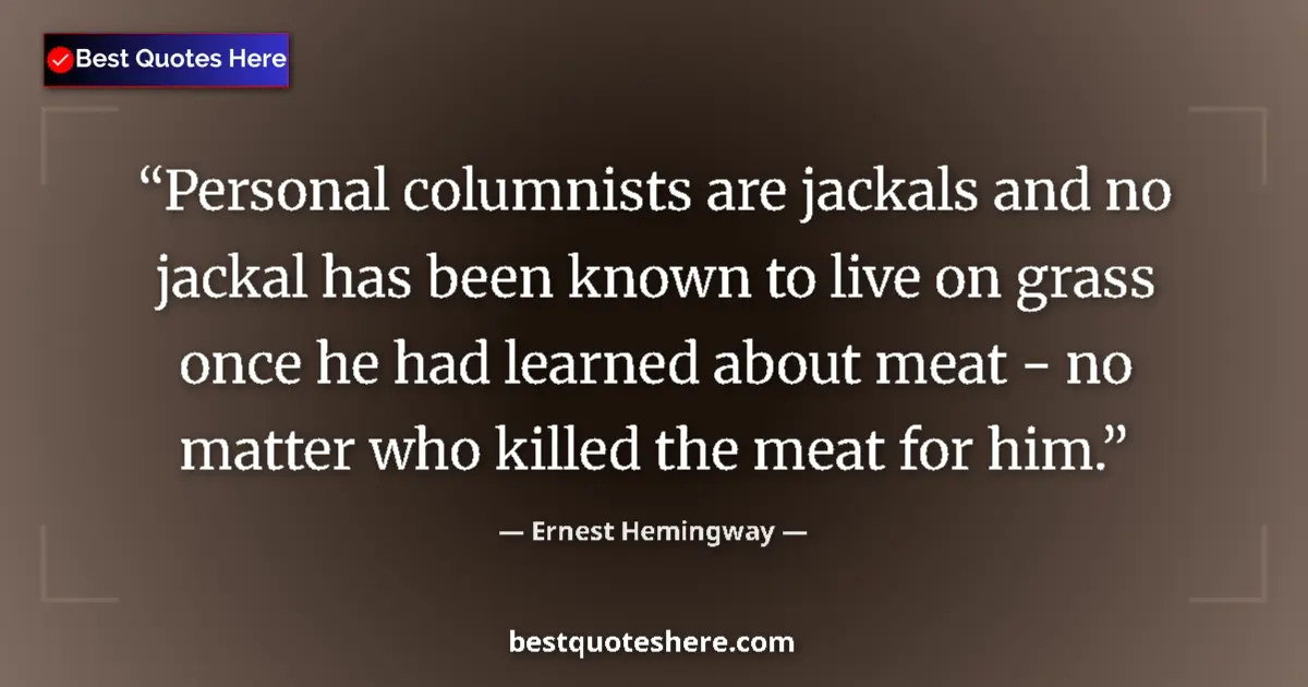 Quote by Ernest Hemingway: Personal columnists are jackals and no jackal has been known to live on grass once he had learned ab...
