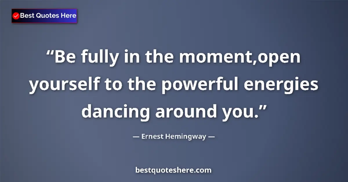 Quote by Ernest Hemingway: Be fully in the moment,open yourself to the powerf