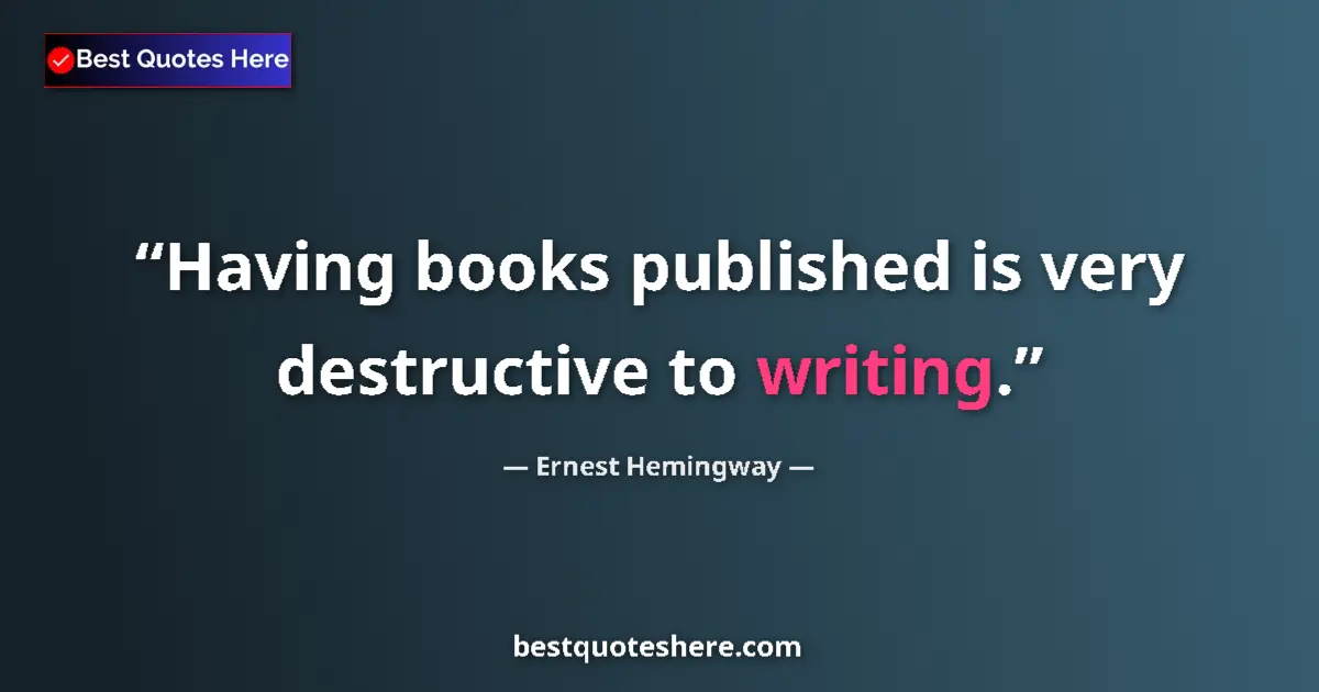 Quote by Ernest Hemingway: Having books published is very destructive to writing....