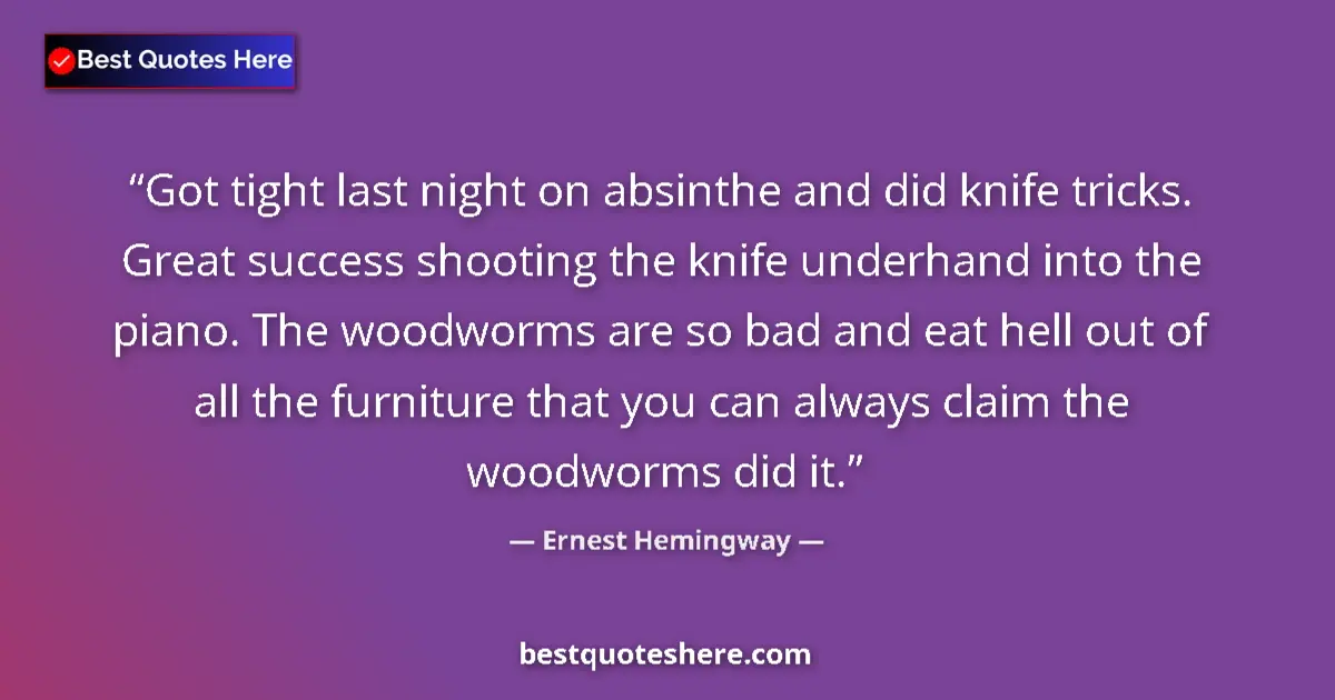Quote by Ernest Hemingway: Got tight last night on absinthe and did knife tricks. Great success shooting the knife underhand in...